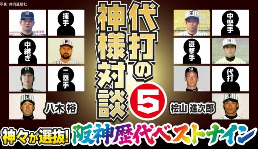 【神々の忖度!?】八木＆桧山が選ぶ「阪神歴代ベストナイン」 捕手、二塁手などに苦悩の連続…ベスト代打は？【代打の神様対談・最終回】