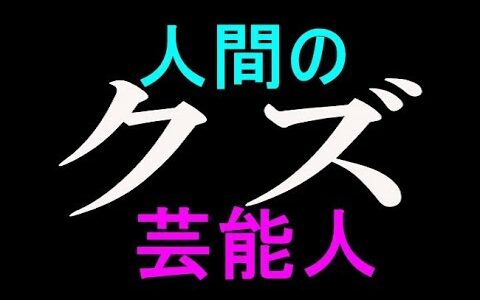 【衝撃】人間のクズだといわれている芸能人5選…芸能界の闇が深すぎる