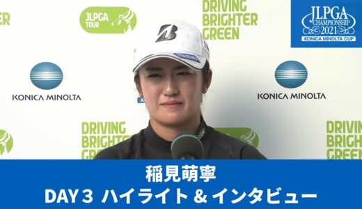 【Round3】稲見萌寧　ハイライト＆インタビュー【JLPGA】【第54回日本女子プロゴルフ選手権大会コニカミノルタ杯】
