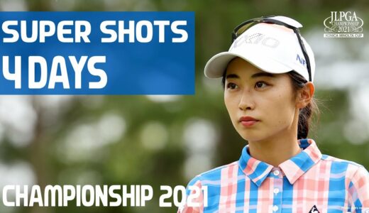 【4日間総まとめ！】スーパーショット！【JLPGA】【第54回日本女子プロゴルフ選手権大会コニカミノルタ杯】