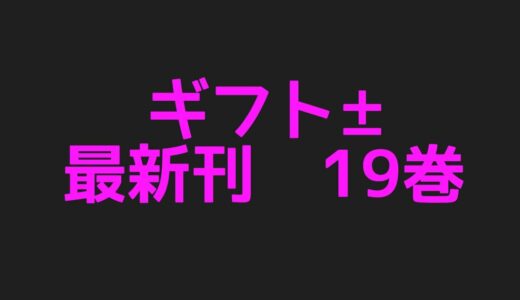 ギフト±最新刊19巻ネタバレ注意あらすじまとめ！