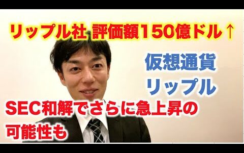 仮想通貨 リップル 評価額150億ドル SEC和解で急上昇あるのか！？