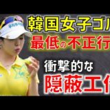 (ノーモラル・ノースポーツマンシップ)韓国女子ゴルフ「愚かすぎる不正行為」に世界中が激怒→アメリカ「韓国選手おことわり！」事態に発展(海外の反応)