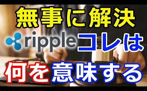 仮想通貨リップル（XRP）リップル訴訟は無事に解決『これは一体何を意味するのか？』