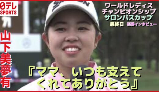 【女子ゴルフ】山下美夢有選手　優勝インタビュー　『ママ　いつも支えてくれてありがとう』　ワールドレディスチャンピオンシップ　サロンパスカップ　最終目