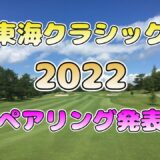 【ペアリング発表】東海クラシック 2022  ペアリング発表【女子ゴルフ】