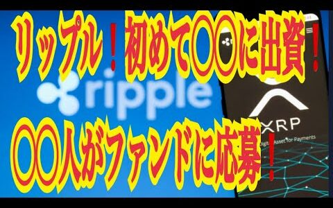 【仮想通貨リップルXRP情報局】リップル！！初めて〇〇に出資！！〇〇人がファンドに応募！！♪───Ｏ（≧∇≦）Ｏ────♪