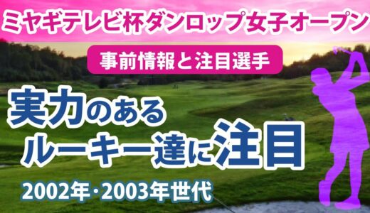 2022 ミヤギテレビ杯ダンロップ女子オープンゴルフトーナメント 見どころ 川﨑春花 尾関彩美悠 佐藤心結 ルーキーに注目!! etc