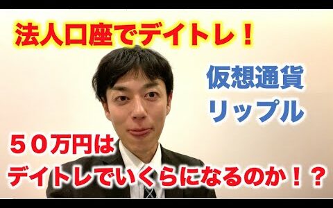 仮想通貨 リップル 法人口座でデイトレ 50万円はデイトレでいくらになるのか！？