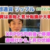 仮想通貨 リップル 投資は余裕と気分転換が大事！XRP95円前後で停滞 週明けから上昇の伏線↑↑ 2022/4/10