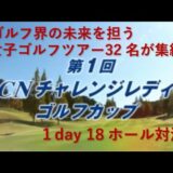 ゴルフ界の未来を担う　女子ゴルフツアー32名が集結　第1回ACNチャレンジレディースゴルフカップ　１day 18ホール対決