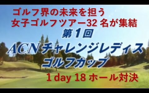 ゴルフ界の未来を担う　女子ゴルフツアー32名が集結　第1回ACNチャレンジレディースゴルフカップ　１day 18ホール対決