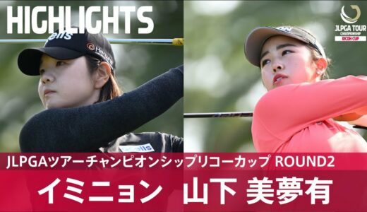 【公式】イミニョン 山下美夢有 ハイライト｜Round2｜JLPGAツアーチャンピオンシップリコーカップ