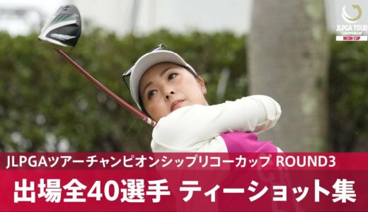 【公式】第3日 ティーショット集！｜Round3｜JLPGAツアーチャンピオンシップリコーカップ