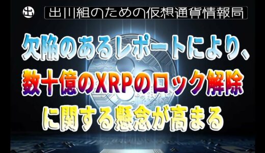 ［20230122］欠陥のあるレポートにより、数十億のXRPのロック解除に関する懸念が高まる【仮想通貨・暗号資産】