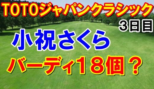 女子ゴルフTOTOジャパンクラシック3日目　小祝さくらワールド全開！渋野日向子ピン直撃も不運・・・なぜか出場してない原英莉花が！