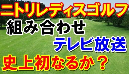 【国内女子ゴルフ】ニトリレディスゴルフトーナメント組み合わせとテレビ放送予定　地上波は？　岩井千怜3週連続なるか？