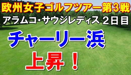 欧州女子ゴルフツアーアラムコ・サウジレディス2日目　畑岡奈紗・笹生優花予選突破！チャーリー・ハル上昇