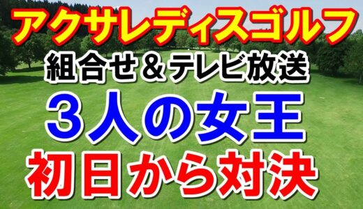 女子ゴルフ第4戦アクサレディスゴルフトーナメント組合わせテレビ放送　地上波はある？　いきなり賞金女王3人が対決