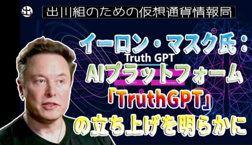 ［20230418］イーロン・マスク氏：AIプラットフォーム「TruthGPT」の立ち上げを明らかに