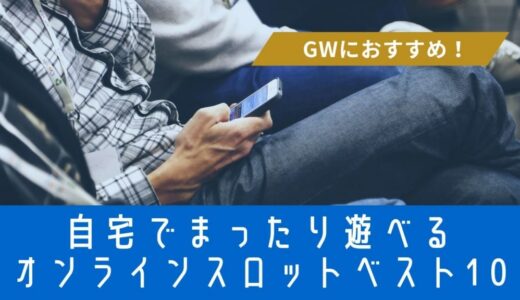 【GWにおすすめ！】自宅でまったり遊べるオンラインスロットベスト10