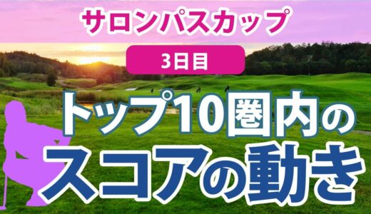 2023 サロンパスカップ 3日目 トップ10圏内のスコアの動き 吉田優利 リハナ 小祝さくら 佐久間朱莉 申ジエ 上田桃子 金澤志奈 イソミ 鈴木愛 森田遥