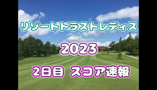 【スコア速報】リゾートトラスト レディス  2023  2日目  途中経過【女子ゴルフ】