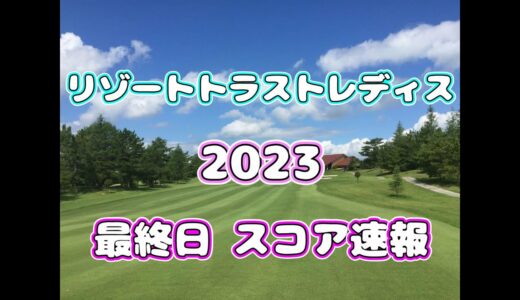 【スコア速報】リゾートトラストレディス 2023 最終日 途中経過【女子ゴルフ】