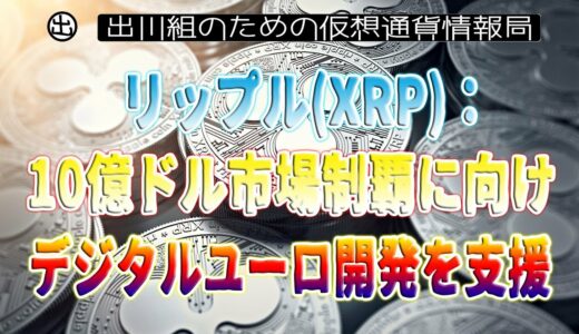 ［20230404］リップル(XRP)：10億ドル市場制覇に向け、デジタルユーロ開発を支援【仮想通貨・暗号資産】