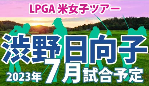 2023 LPGA 米女子ツアー 7月 試合予定 スケジュール 渋野日向子 畑岡奈紗 笹生優花 古江彩佳 勝みなみ 西村優菜 山下美夢有 岩井明愛 岩井千怜 川崎春花 上田桃子 吉田優利 馬場咲希