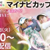 【06/06(火)13時30分〜LIVE配信 後半戦】マイナビ ネクストヒロインゴルフツアー 第5戦 マイナビカップ ニューヒロイン誕生か！？優勝争いLIVE！