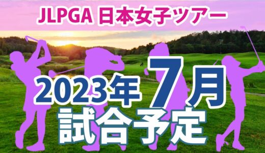 2023 JLPGA 日本女子ツアー 7月 試合予定 スケジュール 山下美夢有 申ジエ 岩井千怜 岩井明愛 穴井詩 吉田優利 川岸史果 佐久間朱莉 上田桃子 小祝さくら ささきしょうこ 吉本ひかる