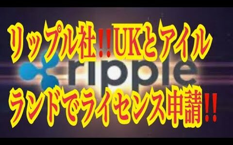 【仮想通貨リップルXRP情報局】米リップル社！！UKとアイルランドでライセンス申請！！