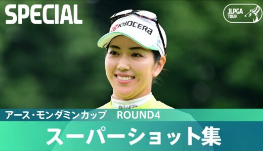 【Round4】スーパーショット集！｜アース・モンダミンカップ