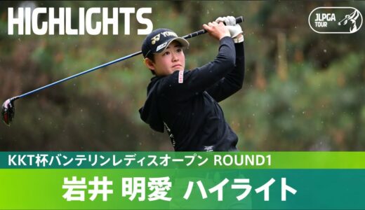 【Round1】JLPGAツアー初優勝へ！岩井明愛が単独2位！ハイライト｜KKT杯バンテリンレディスオープン