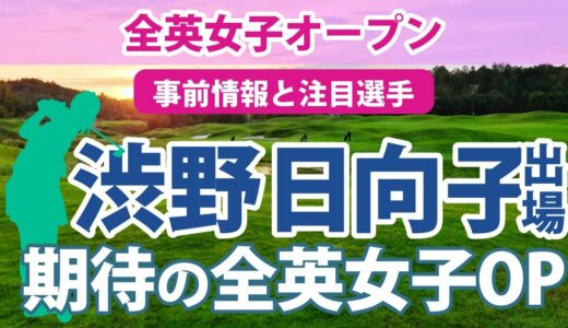 2023 AIG全英女子オープン 見どころ 渋野日向子 古江彩佳 畑岡奈紗 笹生優花 勝みなみ 西村優菜 馬場咲希 山下美夢有 岩井千怜 岩井明愛 吉田優利 川﨑春花 櫻井心那 西郷真央 木村彩子