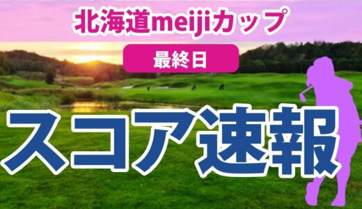 2023 北海道meijiカップ 最終日 スコア速報 ささきしょうこ 鈴木愛 川﨑春花 桑木志帆 小祝さくら 篠崎愛 吉田優利 青木瀬令奈 西山ゆかり 櫻井心那 内田ことこ 稲見萌寧 三ヶ島かな