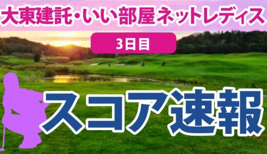 2023 大東建託・いい部屋ネットレディス 3日目 スコア速報 小滝水音 吉田優利 全美貞 福田真未 小祝さくら 菅沼菜々 稲見萌寧 内田ことこ 岩井千怜 河本結 岩井明愛 山下美夢有