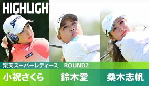 【Round2】鈴木愛・小祝さくら・ 桑木志帆 ハイライト！｜楽天スーパーレディース