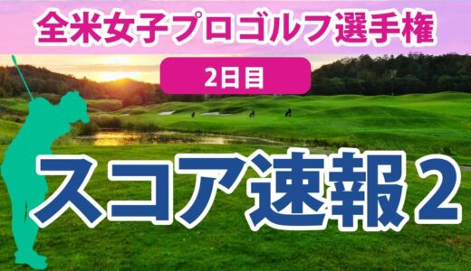 2023 全米女子プロ 2日目 スコア速報2 笹生優花 古江彩佳 17位!! 西村優菜 畑岡奈紗 西郷真央 渋野日向子 野村敏京 勝みなみ