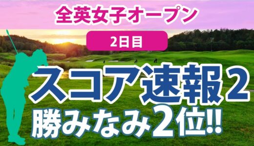 2023 AIG全英女子オープン 2日目 スコア速報2 勝みなみ 畑岡奈紗 櫻井心那 山下美夢有 西村優菜 古江彩佳 吉田優利 岩井千怜 川崎春花 笹生優花 木村彩子 岩井明愛 渋野日向子 馬場咲希