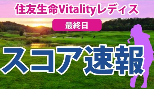 2023 住友生命Vitalityレディス 最終日 スコア速報 岩井明愛 イミニョン 鈴木愛 尾関彩美悠 小祝さくら 吉田優利 西村優菜 鶴岡果恋 藤田さいき 菅沼菜々