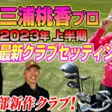 新作クラブがずらり!? 三浦桃香プロに2023年上半期最新クラブセッティングを教えてもらった