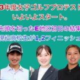 2023年度女子ゴルフプロテスト1次開始。開幕戦のE地区初日の結果。