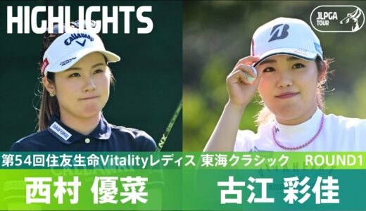 【Round1】西村優菜・古江彩佳ハイライト！｜第54回住友生命Vitalityレディス 東海クラシック