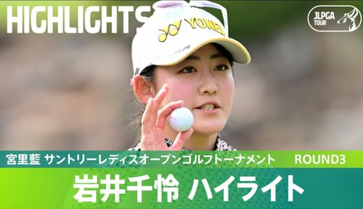 【Round3】岩井千怜が3日目終えて19アンダーの単独首位！ハイライト！｜宮里藍 サントリーレディスオープンゴルフトーナメント