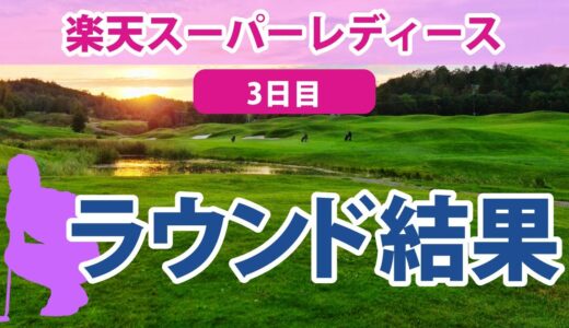 2023 楽天スーパーレディース 3日目 鈴木愛 櫻井心那 小祝さくら 宮澤美咲 岩井明愛 浜崎未来 全美貞 前田陽子 安田祐香 永井花奈 藤田さいき 鶴岡果恋 安田彩乃 仲宗根澄香 木下彩 に注目