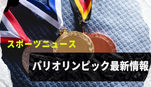 【スポーツニュース】パリオリンピック最新情報