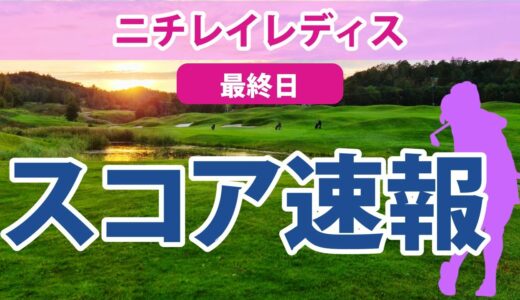 2023 ニチレイレディス 最終日 スコア速報 山下美夢有 岩井明愛 岩井千怜 福田真未 永井花奈 木村彩子 安田祐香 野澤真央 鶴岡果恋 菅沼菜々