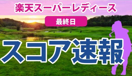 2023 楽天スーパーレディース 最終日 スコア速報 鈴木愛 櫻井心那 小祝さくら イミニョン 永井花奈 鶴岡果恋 吉田優利 後藤未有 岩井明愛 浜崎未来 池ヶ谷瑠菜